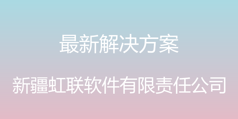 最新解决方案 - 新疆虹联软件有限责任公司