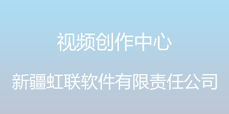 视频创作中心 - 新疆虹联软件有限责任公司