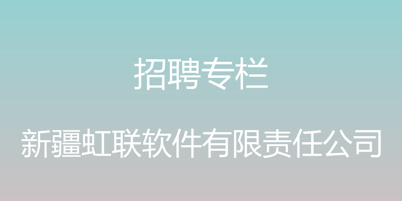 招聘专栏 - 新疆虹联软件有限责任公司