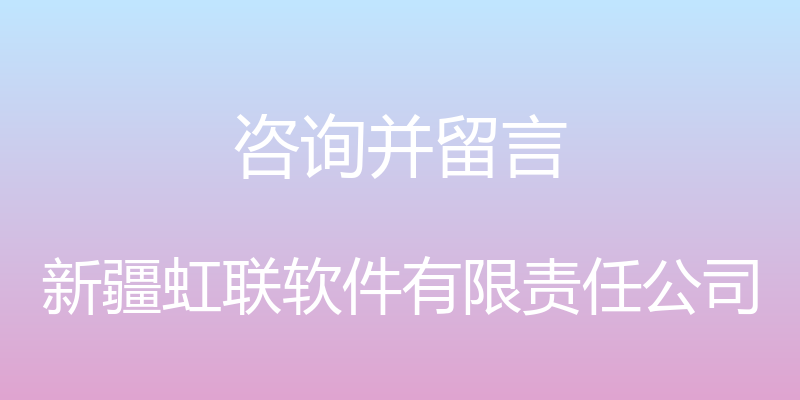 咨询并留言 - 新疆虹联软件有限责任公司